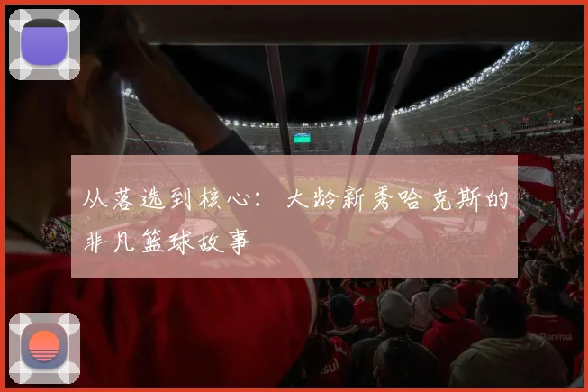 从落选到核心：大龄新秀哈克斯的非凡篮球故事