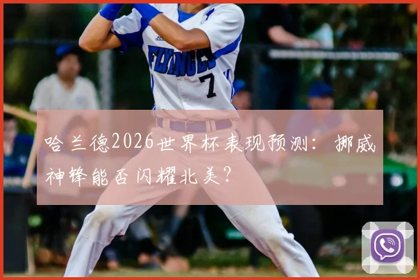 哈兰德2026世界杯表现预测：挪威神锋能否闪耀北美？