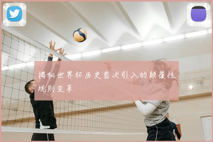 揭秘世界杯历史首次引入的颠覆性规则变革