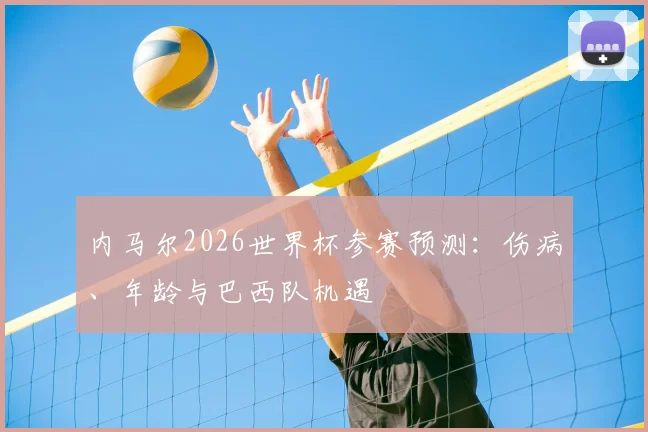 内马尔2026世界杯参赛预测：伤病、年龄与巴西队机遇