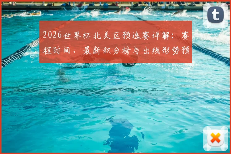 2026世界杯北美区预选赛详解：赛程时间、最新积分榜与出线形势预测