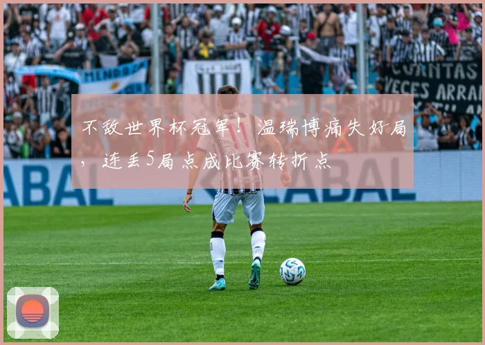 不敌世界杯冠军！温瑞博痛失好局，连丢5局点成比赛转折点