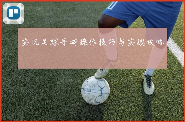 实况足球手游操作技巧与实战攻略