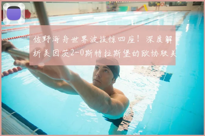 佐野海舟世界波技惊四座！深度解析美因茨2-0斯特拉斯堡的欧协联关键战术