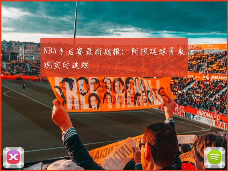 NBA季后赛最新战报:阿根廷球员表现实时追踪