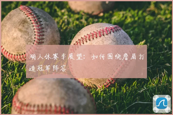 湖人休赛季展望：如何围绕詹眉打造冠军阵容
