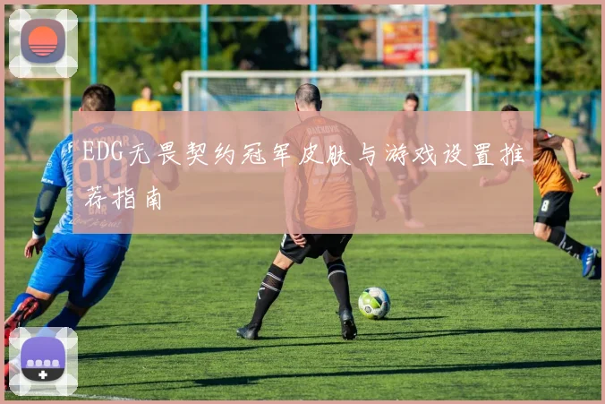 EDG无畏契约冠军皮肤与游戏设置推荐指南