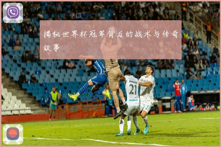 揭秘世界杯冠军背后的战术与传奇故事