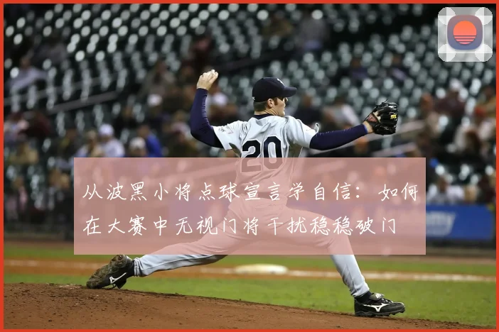 从波黑小将点球宣言学自信：如何在大赛中无视门将干扰稳稳破门