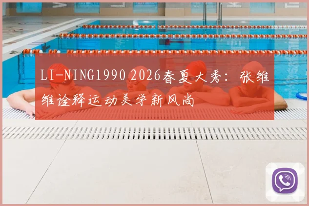 LI-NING1990 2026春夏大秀：张维维诠释运动美学新风尚
