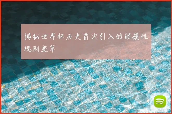 揭秘世界杯历史首次引入的颠覆性规则变革