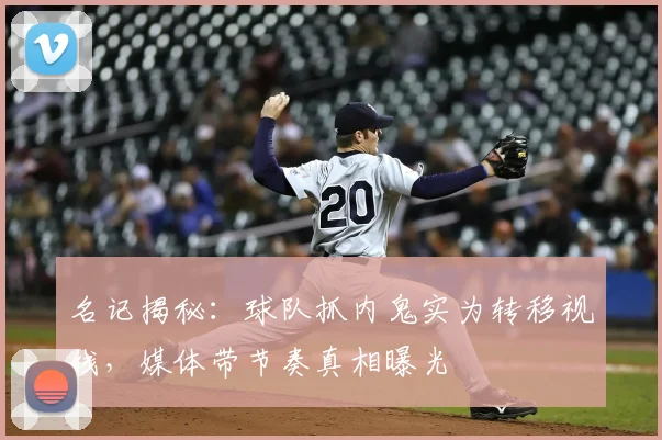 名记揭秘：球队抓内鬼实为转移视线，媒体带节奏真相曝光