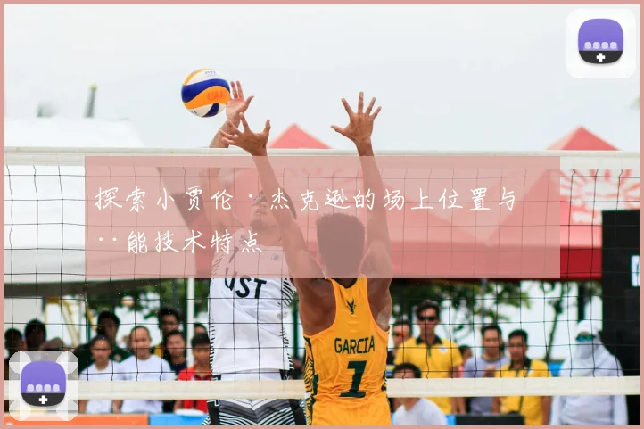 探索小贾伦·杰克逊的场上位置与全能技术特点