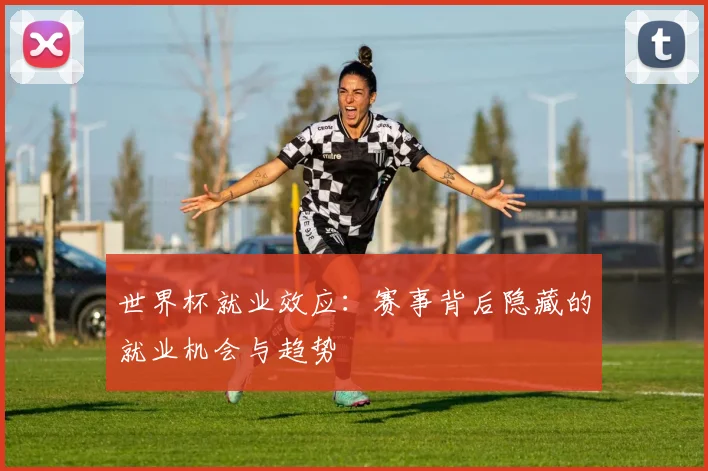 世界杯就业效应：赛事背后隐藏的就业机会与趋势