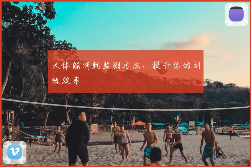 大体能消耗监测方法，提升你的训练效率