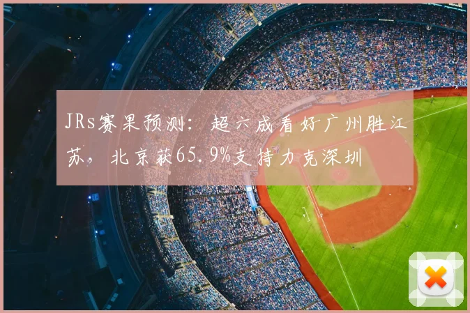 JRs赛果预测：超六成看好广州胜江苏，北京获65.9%支持力克深圳