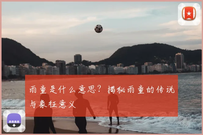 雨童是什么意思？揭秘雨童的传说与象征意义