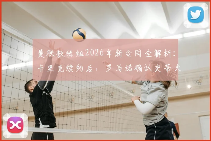 曼联教练组2026年新合同全解析：卡里克续约后，罗马诺确认史蒂夫·霍兰德也完成签约，职务与合同细节引关注